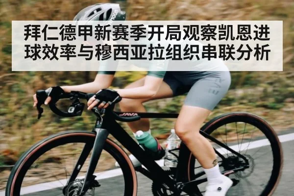 拜仁德甲新赛季开局观察凯恩进球效率与穆西亚拉组织串联分析