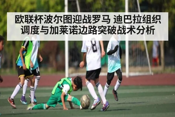 欧联杯波尔图迎战罗马 迪巴拉组织调度与加莱诺边路突破战术分析