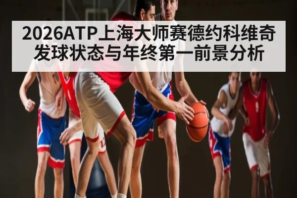 2026ATP上海大师赛德约科维奇发球状态与年终第一前景分析