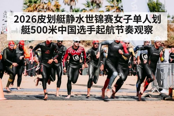 2026皮划艇静水世锦赛女子单人划艇500米中国选手起航节奏观察